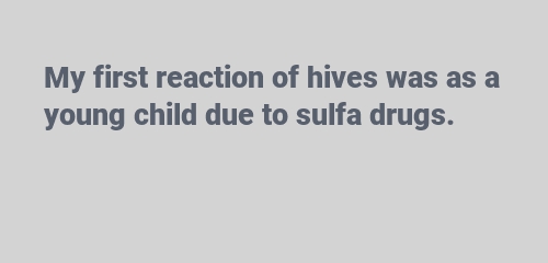 My first reaction of hives was as a young child due to sulfa drugs.