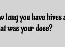 how long you have hives and what was your dose?