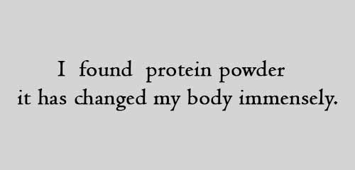 I found protein powder it has changed my body immensely.