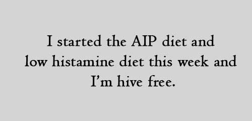 I started the AIP diet and low histamine diet this week and I am hive free.