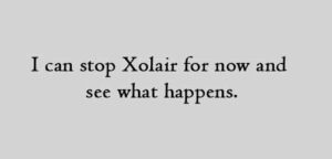 I can stop Xolair for now and see what happens.