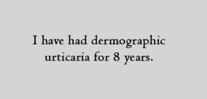 I have had dermographic urticaria for 8 years.