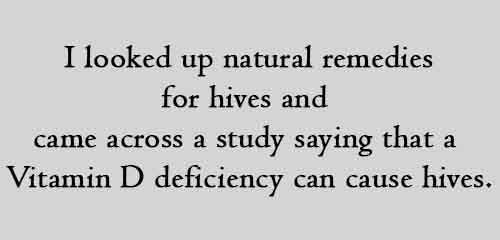 I looked up natural remedies for hives and came across a study saying that a Vitamin D deficiency can cause hives.