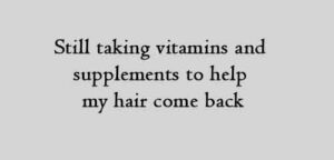 Still taking vitamins and supplements to help my hair come back