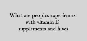 what are peoples experiences with vitamin D supplements and hives