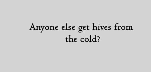 Anyone else get hives from the cold
